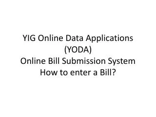 YIG Online Data Applications (YODA) Online Bill Submission System How to enter a Bill?