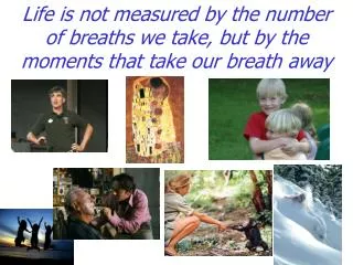 life is not measured by the number of breaths we take but by the moments that take our breath away