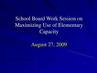 School Board Work Session on Maximizing Use of Elementary Capacity August 27, 2009