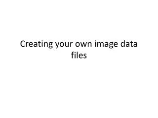 Creating your own image data files