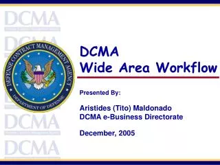 DCMA Wide Area Workflow Presented By: Aristides (Tito) Maldonado DCMA e-Business Directorate