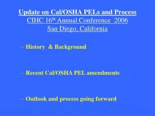 Update on Cal/OSHA PELs and Process CIHC 16 th Annual Conference 2006 San Diego, California