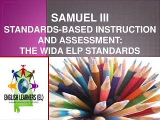 SAMUEL III Standards- based instruction and assessment : the WIDa ELP standards