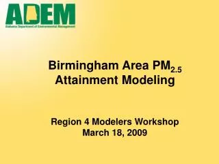 Birmingham Area PM 2.5 Attainment Modeling Region 4 Modelers Workshop March 18, 2009