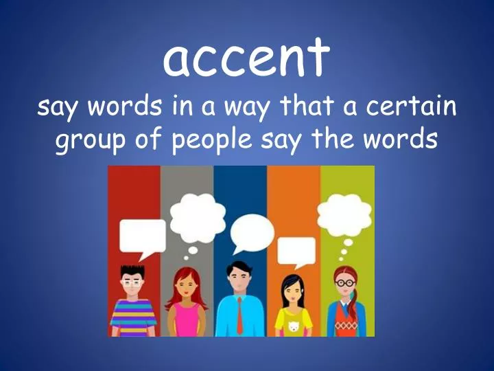 accent say words in a way that a certain grou p of people say the words