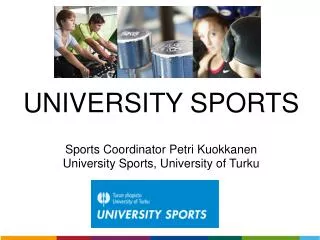 UNIVERSITY SPORTS Sports Coordinator Petri Kuokkanen University Sports, University of Turku