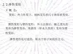 ＊ 概 念： 变形：外力作用下，材料发生的尺寸和形状变化。 　　弹性变形与塑性变形： 外力去除后，随之消失的变形为弹性变形；残留的（即永久性的）变形为塑性变形。 - slide 1