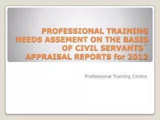 PROFESSIONAL TRAINING NEEDS ASSEMENT ON THE BASIS OF CIVIL SERVANTS` APPRAISAL REPORTS for 2012