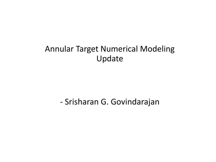 annular target numerical modeling update srisharan g govindarajan