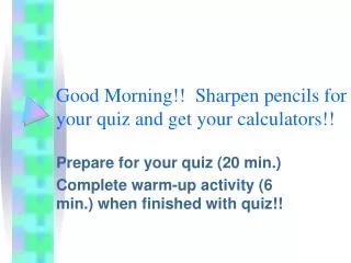 Good Morning!! Sharpen pencils for your quiz and get your calculators!!