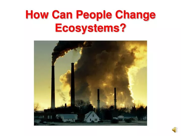 how can people change ecosystems