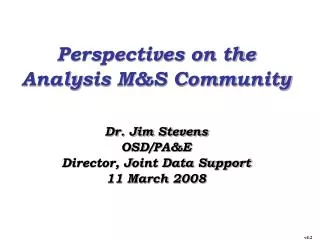 Perspectives on the Analysis M&amp;S Community Dr. Jim Stevens OSD/PA&amp;E Director, Joint Data Support
