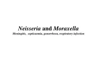 Neisseria and Moraxella Meningitis, septicaemia, gonorrhoea, respiratory infection