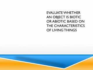 evaluate whether an object is biotic or abiotic based on the characteristics of living things