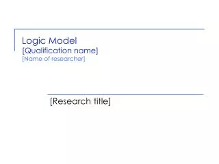 Logic Model [Qualification name] [Name of researcher]