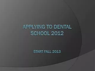 Applying to Dental School 2012 Start Fall 2013