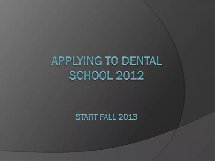 applying to dental school 2012 start fall 2013