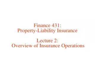 Finance 431: Property-Liability Insurance Lecture 2: Overview of Insurance Operations