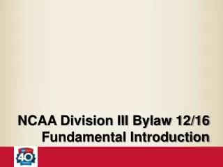NCAA Division III Bylaw 12/16 Fundamental Introduction