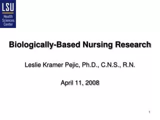 Biologically-Based Nursing Research Leslie Kramer Pejic, Ph.D., C.N.S., R.N. April 11, 2008