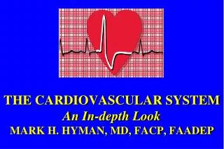 THE CARDIOVASCULAR SYSTEM An In-depth Look MARK H. HYMAN, MD, FACP, FAADEP