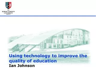 Using technology to improve the quality of education Ian Johnson