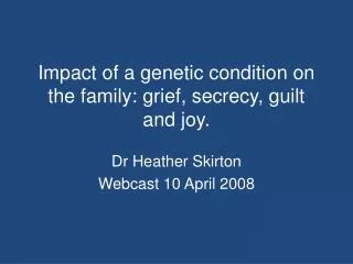 Impact of a genetic condition on the family: grief, secrecy, guilt and joy.