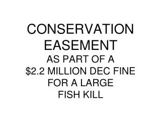 CONSERVATION EASEMENT AS PART OF A $2.2 MILLION DEC FINE FOR A LARGE FISH KILL