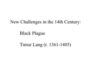 New Challenges in the 14th Century: 	Black Plague Timur Lang (r. 1361-1405)