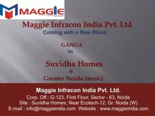 Maggie Infracon India Pvt. Ltd . Coming with a New Block 	 GANGA In Suvidha Homes