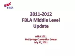 2011-2012 FBLA Middle Level Update ABEA 2011 Hot Springs Convention Center July 27 , 2011