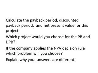 Calculate the payback period, discounted payback period, and net present value for this project.