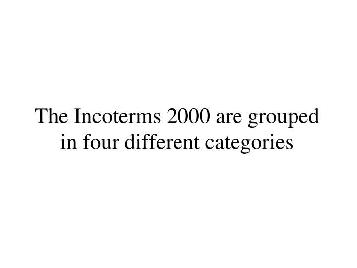 the incoterms 2000 are grouped in four different categories