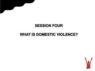SESSION FOUR WHAT IS DOMESTIC VIOLENCE?