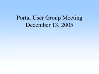 Portal User Group Meeting December 13, 2005