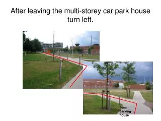 After leaving the multi-storey car park house turn left.