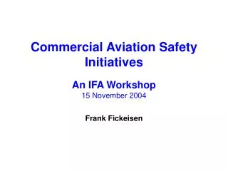 Commercial Aviation Safety Initiatives An IFA Workshop 15 November 2004 Frank Fickeisen