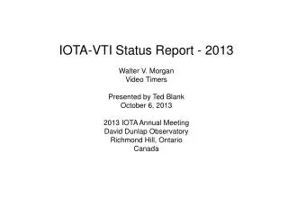 IOTA-VTI Status Report - 2013 Walter V. Morgan Video Timers Presented by Ted Blank October 6, 2013