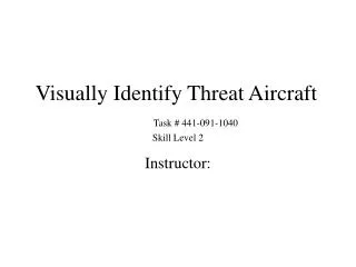 Visually Identify Threat Aircraft		 Task # 441-091-1040 Skill Level 2