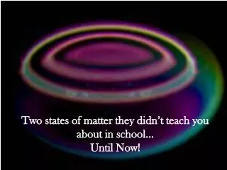 two states of matter they didn t teach you about in school until now