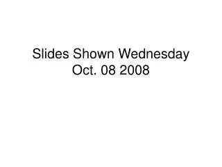Slides Shown Wednesday Oct. 08 2008