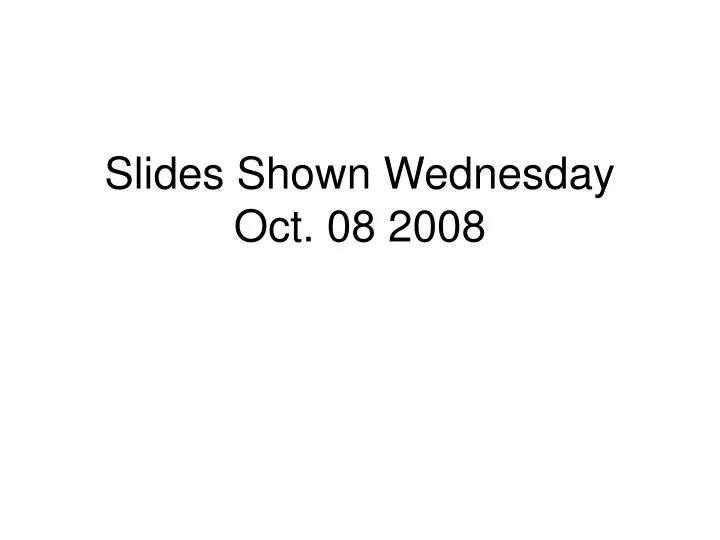 slides shown wednesday oct 08 2008