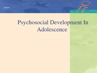 Psychosocial Development In 		 Adolescence