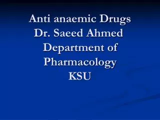 Anti anaemic Drugs Dr. Saeed Ahmed Department of Pharmacology KSU