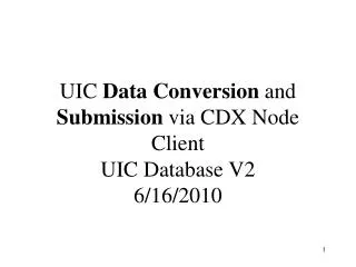 UIC Data Conversion and Submission via CDX Node Client UIC Database V2 6/16/2010