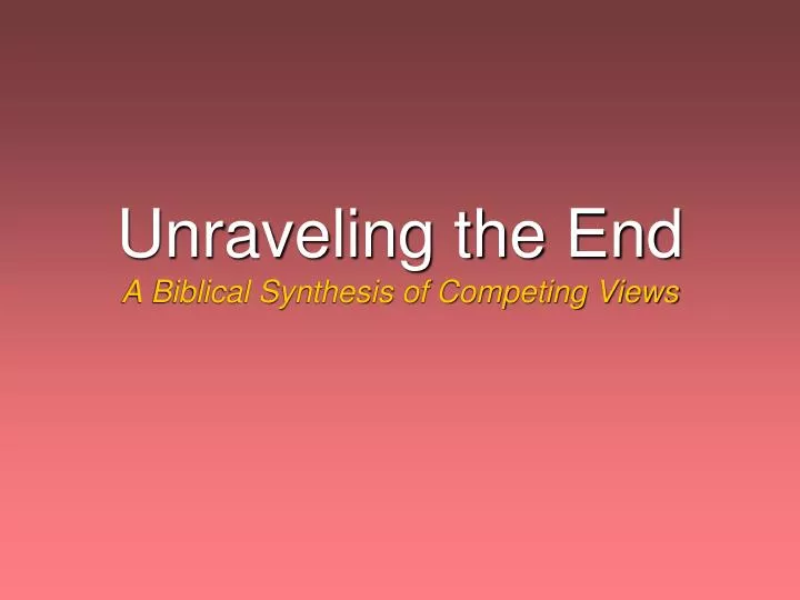 unraveling the end a biblical synthesis of competing views
