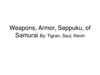 Weapons, Armor, Seppuku, of Samurai By: Tigran, Saul, Kevin