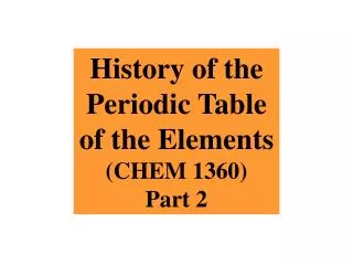 History of the Periodic Table of the Elements (CHEM 1360) Part 2