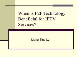 When is P2P Technology Beneficial for IPTV Services?