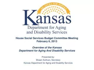 Presented by: Shawn Sullivan, Secretary Kansas Department for Aging and Disability Services
